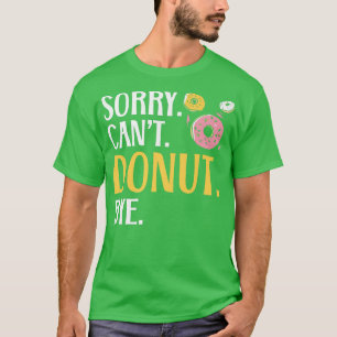 Sorry Can't Donut Bye Doughnut Food Baking Bakery T-Shirt