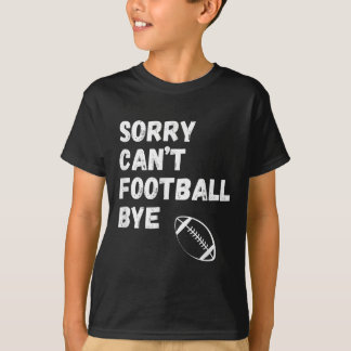 Sorry Can't Football Bye. Funny Football Paren T-Shirt