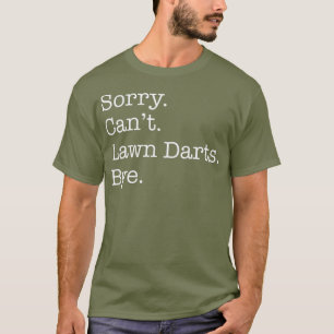 Sorry Cant Lawn Darts Bye Funny Sarcastic T-Shirt
