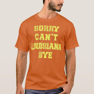 Sorry Cant Louisiana Bye Funny T-Shirt