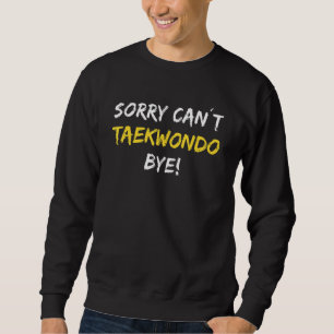 Sorry Can't Taekwondo Bye Sweatshirt