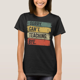 Sorry Can't Teaching Bye T-Shirt
