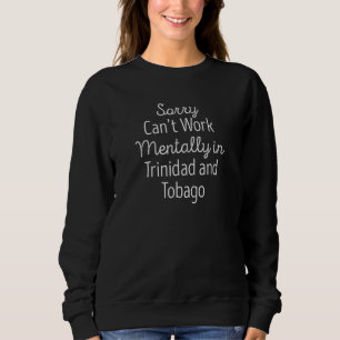 Sorry Canu2019t arbeite mentally in Trinidad und T Sweatshirt