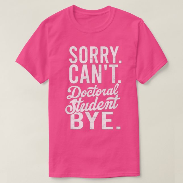 Sorry Canx27t Doctoral student Bye PHD Student Deg T-Shirt (Design vorne)