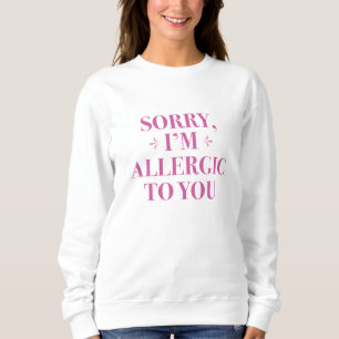 Sorry, dass ich Ihnen allergisch gegenüberstehe Sweatshirt