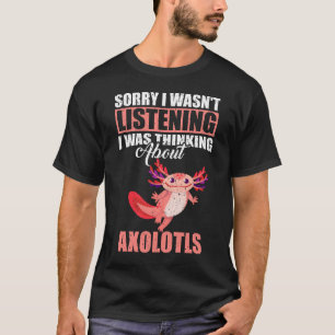 Sorry, dass ich nicht über Axolotls nachdenken hör T-Shirt