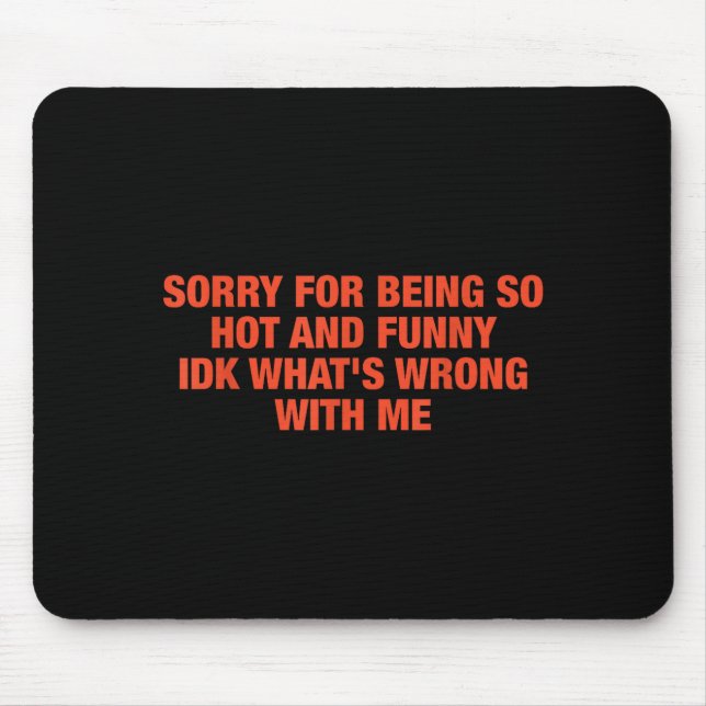 Sorry For Being So Hot And Funny Idk What's Wrong  Mousepad (Vorne)