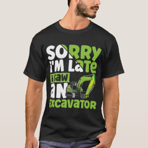 Sorry, ich bin spät sah einen Bagger Bau Veh T-Shirt