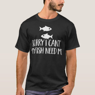 Sorry, ich kann meine Fische brauchen ich Puppe Aq T-Shirt
