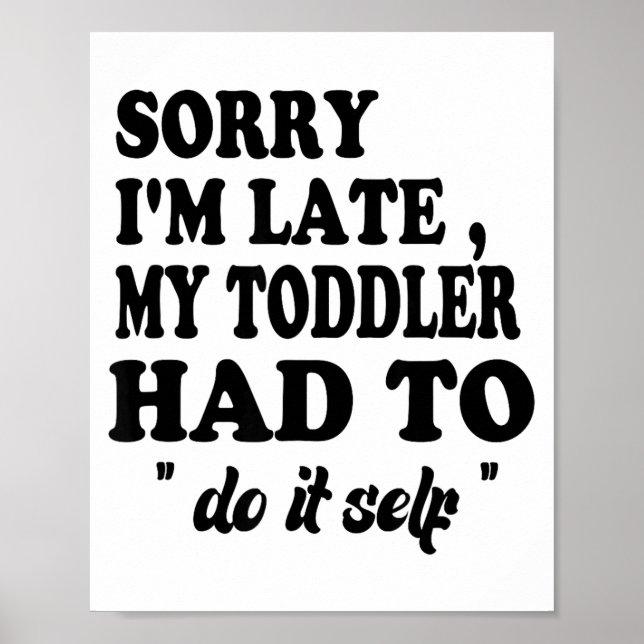 Sorry I'm Late My Toddler Had To Do It Themselves  Poster (Vorne)