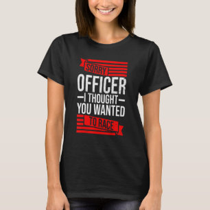 Sorry Officer dachte, Sie hätten ein Rennwagen Gew T-Shirt