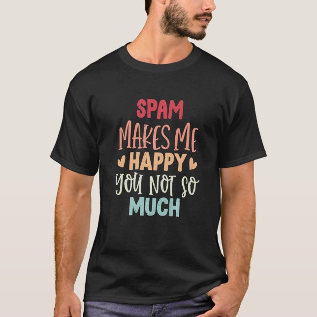Spam macht mich glücklich, dass Sie nicht so viel  T-Shirt (Vorderseite)