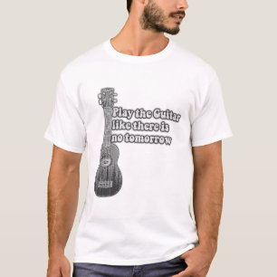 Spielen Sie die Gitarre, wie es kein Morgen gibt T-Shirt