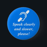 Sprechen Sie offenbar und langsamer, bitte! Button<br><div class="desc">Internationales Symbol für das taube oder die Anhörung - gehindert über Wörtern, "sprechen Sie offenbar und langsamer, bitte! Weiß auf mittlerem blauem Hintergrund. Der 3-Zoll-Knopf ist viel einfacher zu lesen.</div>