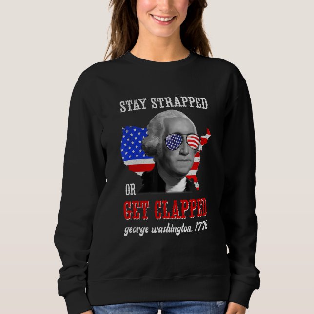 Stay Strapped Or Get Clapped George Washington 4th Sweatshirt (Vorderseite)