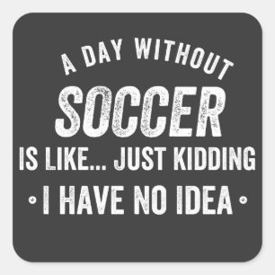 Sticker Carré A Day Without Soccer Is Like Just Kidding