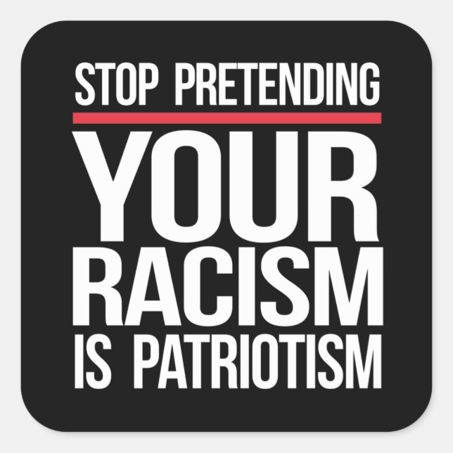 Sticker Carré Arrêtez de prétendre que votre racisme est patriot (Devant)