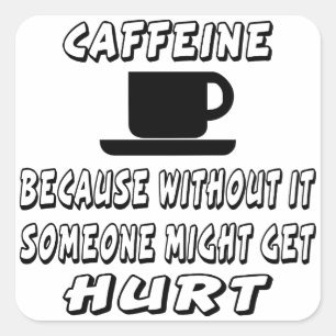 Sticker Carré Caféine Parce Que Sans Ça Quelqu'Un Pourrait Être 