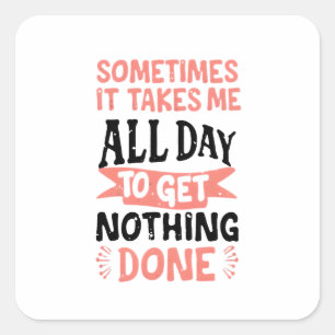 Sticker Carré Sometimes It Takes Me All Day To Get Nothing Done