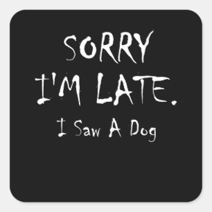Sticker Carré Sorry I'm Late I Saw A Dog