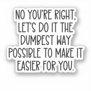 Sticker Non, tu as raison, fais-le de la meilleure façon p