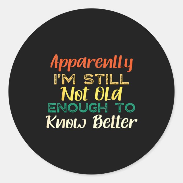 Sticker Rond A Apparently I'm Still Not Old Enough To Know Bett (Devant)