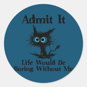 Sticker Rond Admettre Que La Vie Serait Ennuyeux Sans Moi Drôle