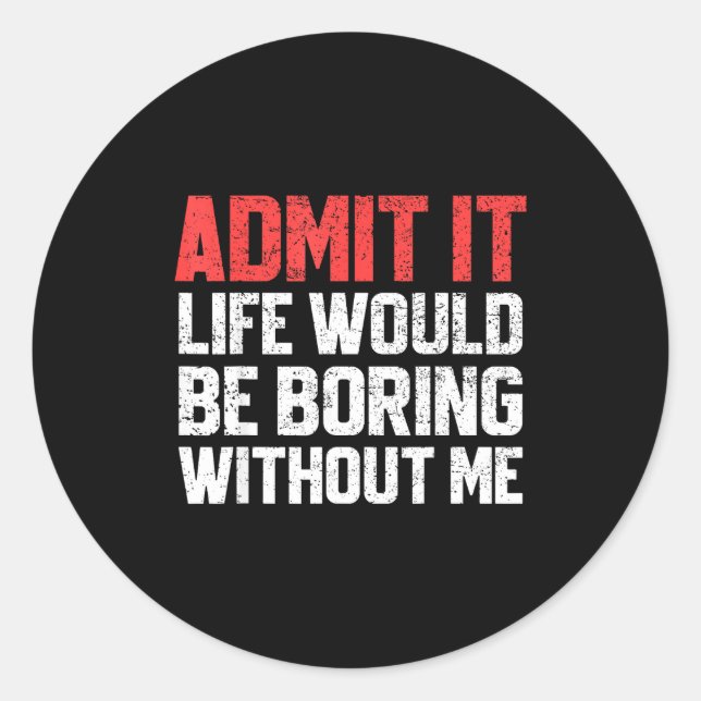 Sticker Rond Admit It Life Would Be Boring Without Me Funny Sar (Devant)