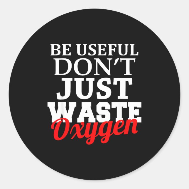 Sticker Rond Be Useful Don't Just Waste Oxygen  (Devant)