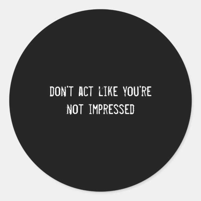 Sticker Rond Dont Act Like Youre Not Impressed  (Devant)