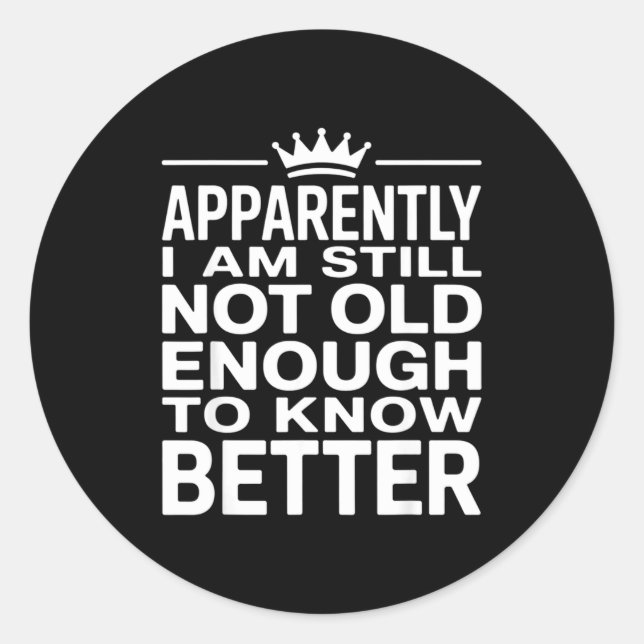 Sticker Rond Funny Apparently I Am Still Not Old Enough To Know (Devant)