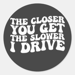 Sticker Rond Groovy Plus tu t'approches, plus je conduis lentem