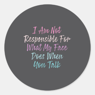 Sticker Rond I Am Not Resnsible For What My Face Does When You 