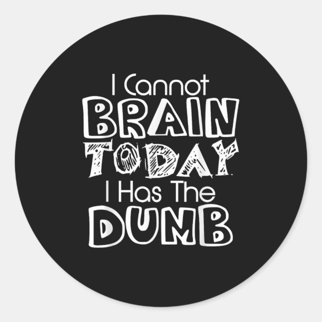 Sticker Rond I Cannot Brain Today I Has The Dumb Funny  (Devant)