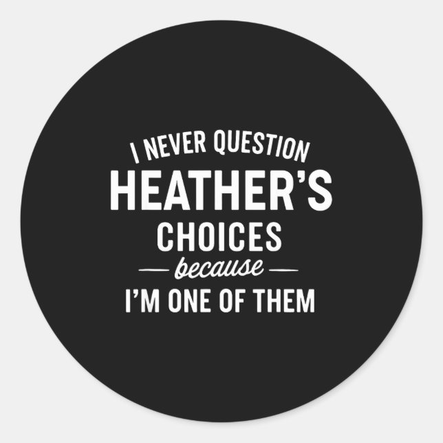 Sticker Rond I Never Question Heather's Choices Because I'm One (Devant)