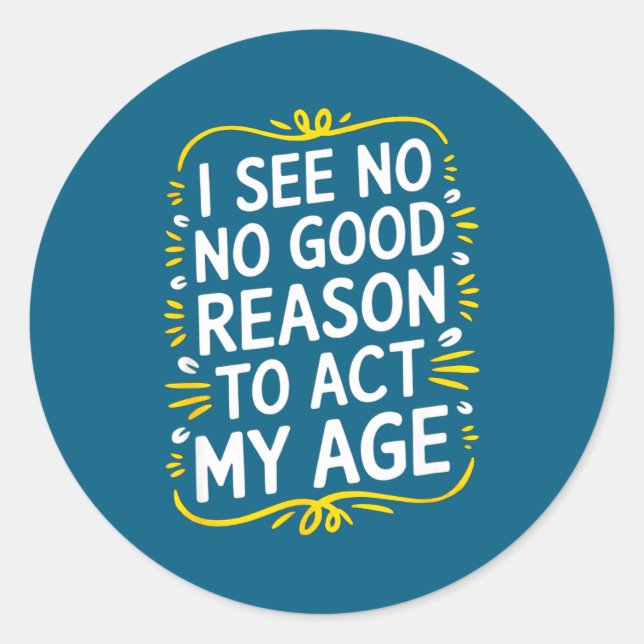 Sticker Rond I See No Good Reason To Act My Age - Funny Sarcast (Devant)