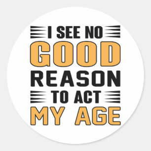 Sticker Rond Je Ne Vois Aucune Bonne Raison D'Agir Mon Âge Dit 