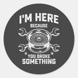 Sticker Rond Mécanique Je suis ici parce que vous avez cassé qu