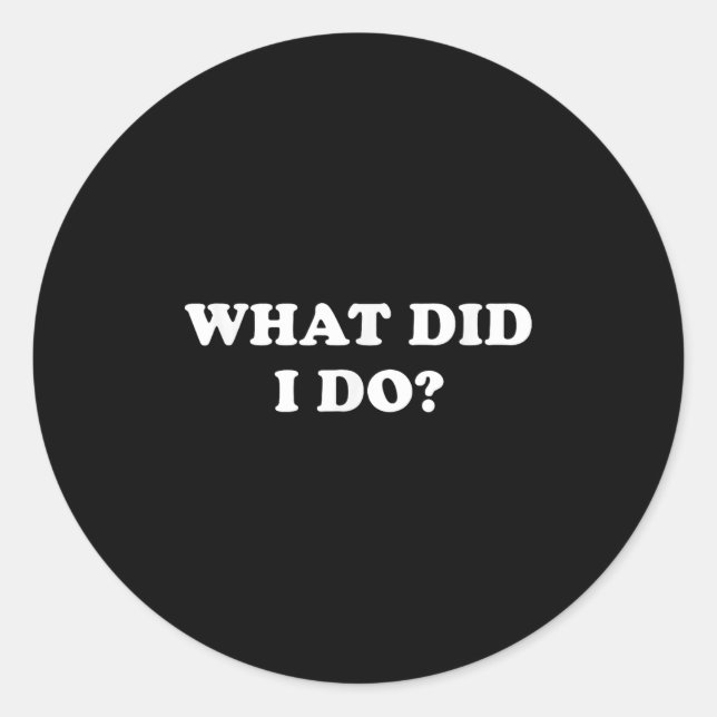 Sticker Rond What Did I Do_ Funny, Jokes, Sarcastic  (Devant)