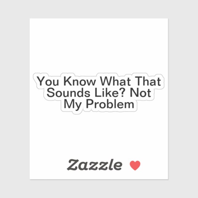 Sticker Tu Sais Ce Que Ça Semble Ne Pas Être Mon Problème (Feuille)