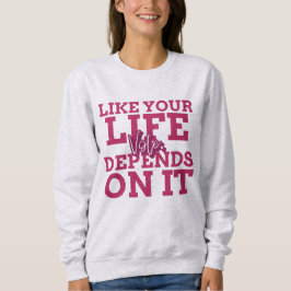 Stimmen Sie, wie Ihr Leben von ihm abhängt Sweatsh Sweatshirt