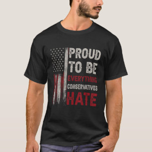 Stolz, alles zu sein, was die Konservativen hassen T-Shirt