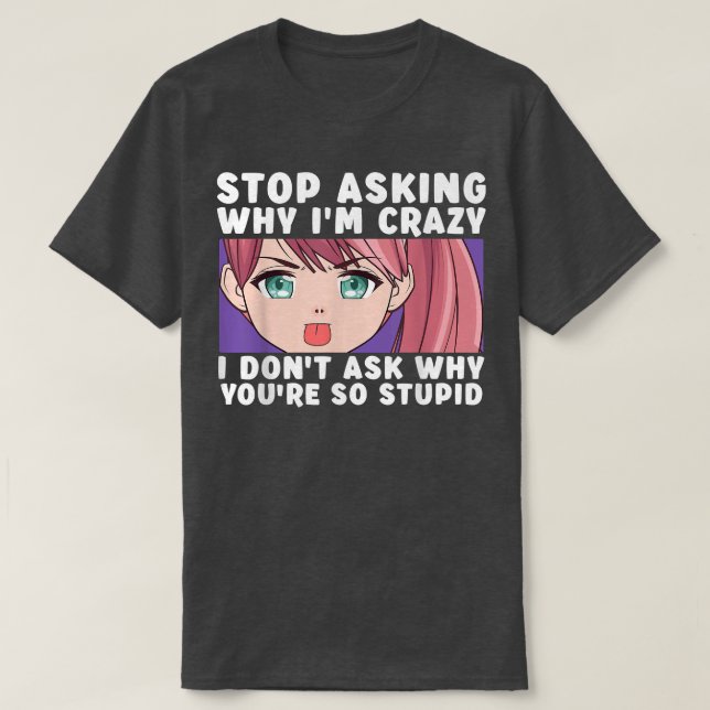 Stop Asking Why I'm Crazy Funny Anime Merch Art Te T-Shirt (Design vorne)