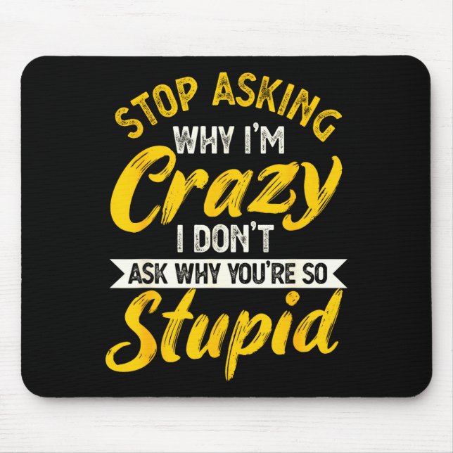 Stop Asking Why I'm Crazy I Don't Ask Why You're S Mousepad (Vorne)