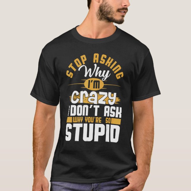 Stop Asking Why I'm Crazy   Saying Sarcastic T-Shirt (Vorderseite)