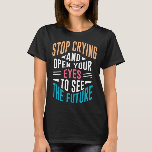 Stop Crying Open Your Eyes To See The Future T-Shirt (Vorderseite)