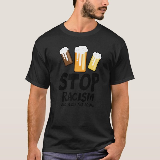 Stop Racism All Beers Are Equal Beer  Beer Drinkin T-Shirt (Vorderseite)
