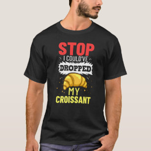 Stopp, ich hätte mein Croissant fallen lassen könn T-Shirt