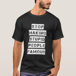 Stoppen Sie, dumme Leute berühmt zu machen T-Shirt