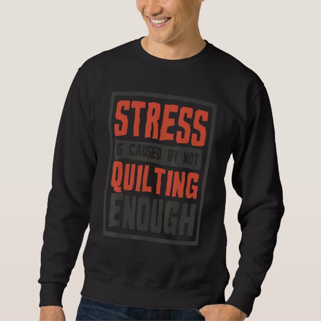 Stress Is Caused By Not Quilting Enough  Quilter A Sweatshirt (Vorderseite)